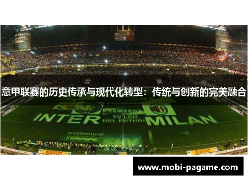 意甲联赛的历史传承与现代化转型:传统与创新的完美融合 意甲联赛的历史传承与现代化转型:传统与创新的完美融合