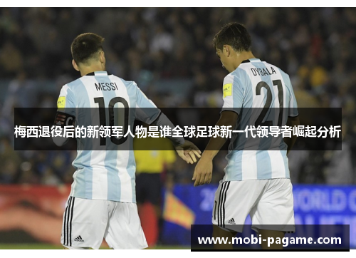 梅西退役后的新领军人物是谁全球足球新一代领导者崛起分析