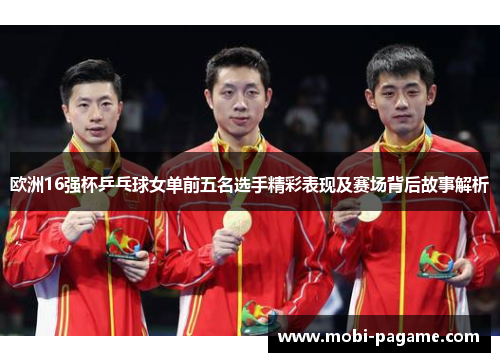 欧洲16强杯乒乓球女单前五名选手精彩表现及赛场背后故事解析
