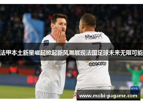 法甲本土新星崛起掀起新风潮展现法国足球未来无限可能 法甲本土新星崛起掀起新风潮展现法国足球未来无限可能