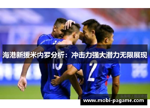 海港新援米内罗分析:冲击力强大潜力无限展现 海港新援米内罗分析:冲击力强大潜力无限展现