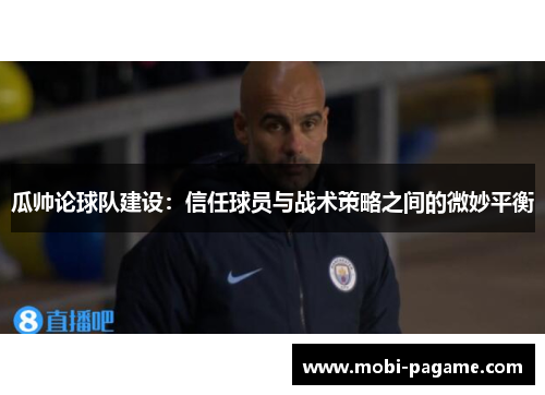 瓜帅论球队建设：信任球员与战术策略之间的微妙平衡