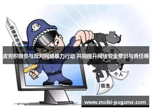皮克积极参与反对网络暴力行动 共同提升网络安全意识与责任感 皮克积极参与反对网络暴力行动 共同提升网络安全意识与责任感
