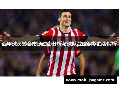 西甲球员转会市场动态分析与球队战略调整趋势解析
