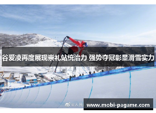 谷爱凌再度展现崇礼站统治力 强势夺冠彰显滑雪实力