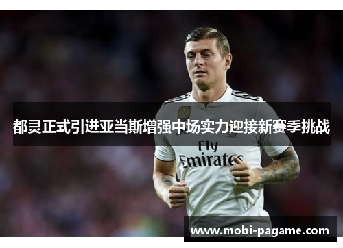 都灵正式引进亚当斯增强中场实力迎接新赛季挑战