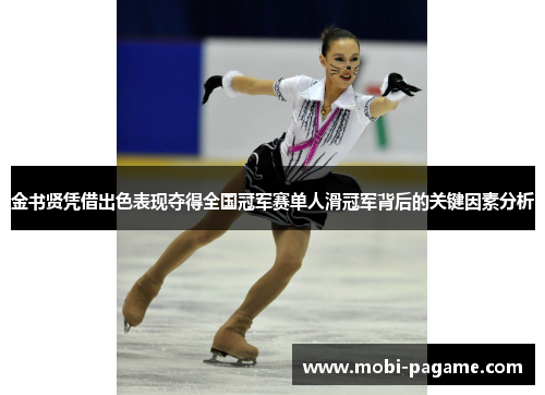 金书贤凭借出色表现夺得全国冠军赛单人滑冠军背后的关键因素分析