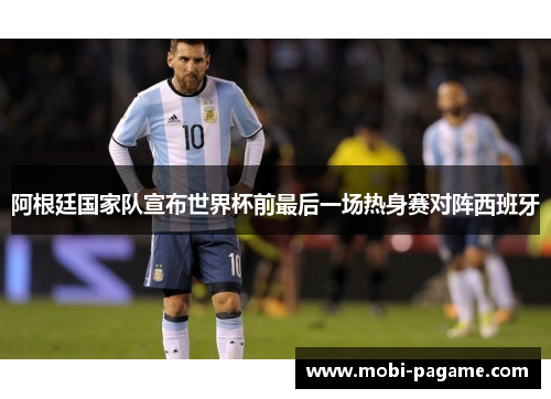 阿根廷国家队宣布世界杯前最后一场热身赛对阵西班牙