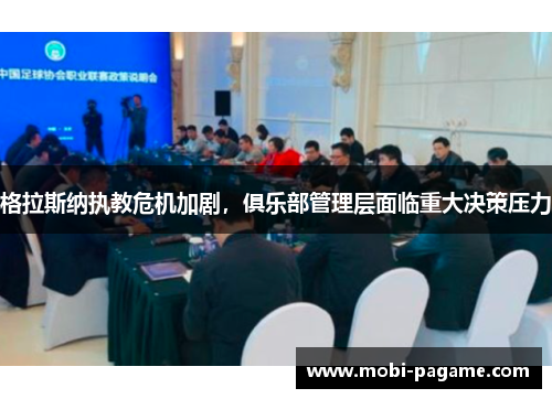 格拉斯纳执教危机加剧,俱乐部管理层面临重大决策压力 格拉斯纳执教危机加剧,俱乐部管理层面临重大决策压力