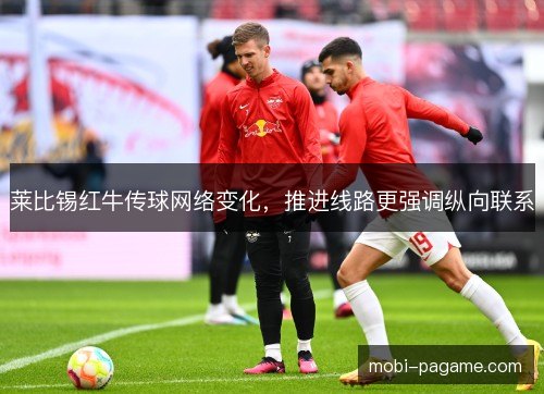 莱比锡红牛传球网络变化，推进线路更强调纵向联系